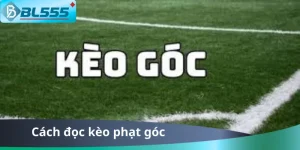 Cách Đọc Kèo Phạt Góc BL555